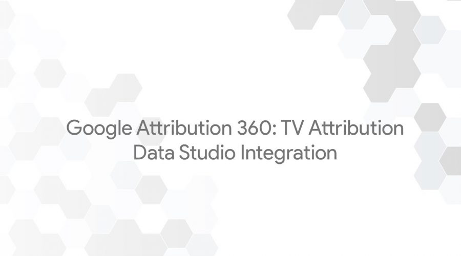 Google Attribution 360: TV Attribution – Data Studio Integration