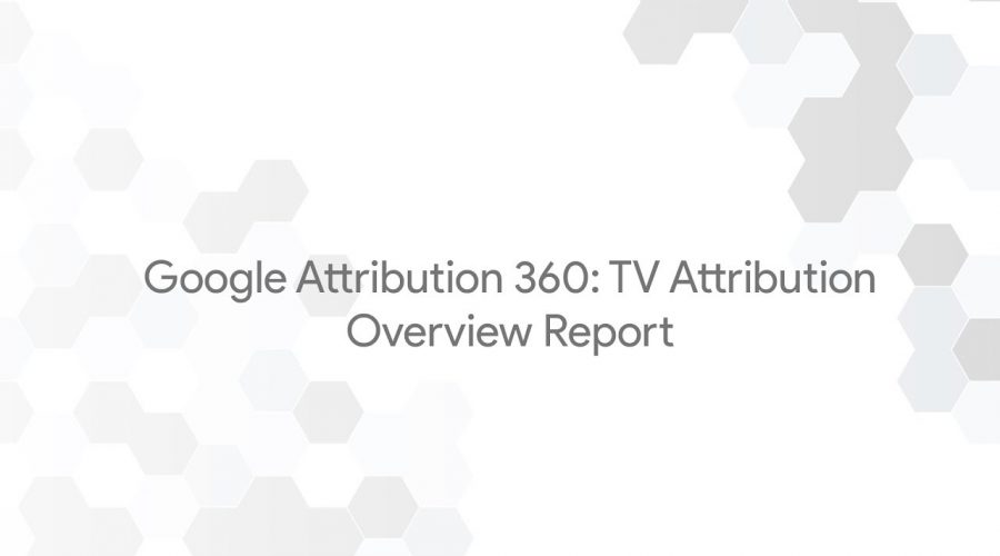 Google Attribution 360: TV Attribution – Overview Report