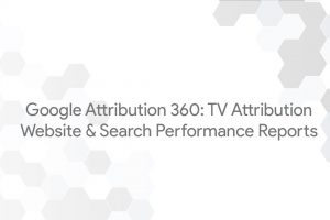 Google Attribution 360: TV Attribution – Website & Search Performance Reports