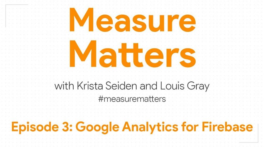 Measure Matters Episode 3: Google Analytics for Firebase