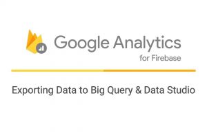 Exporting Data from Google Analytics for Firebase to Big Query & Data Studio